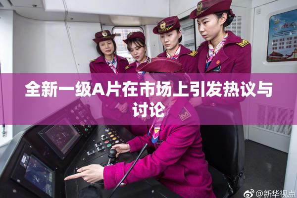 全新一级A片在市场上引发热议与讨论