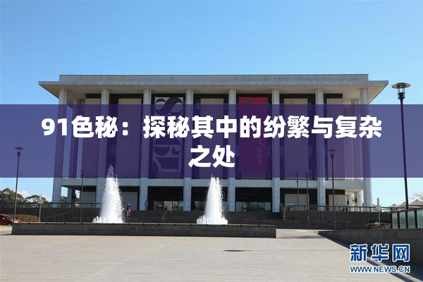 91色秘：探秘其中的纷繁与复杂之处