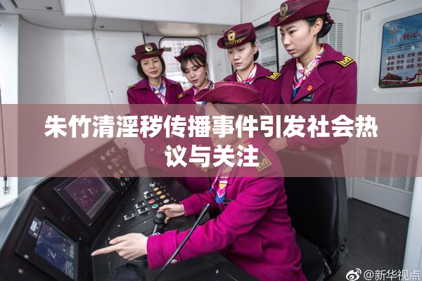 朱竹清淫秽传播事件引发社会热议与关注