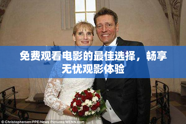 免费观看电影的最佳选择，畅享无忧观影体验