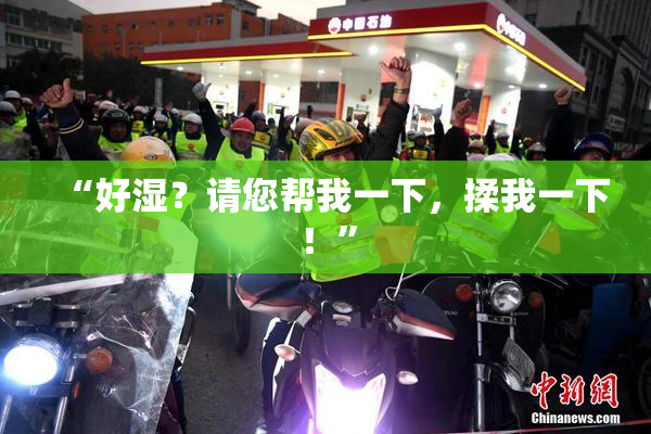 “好湿？请您帮我一下，揉我一下！”
