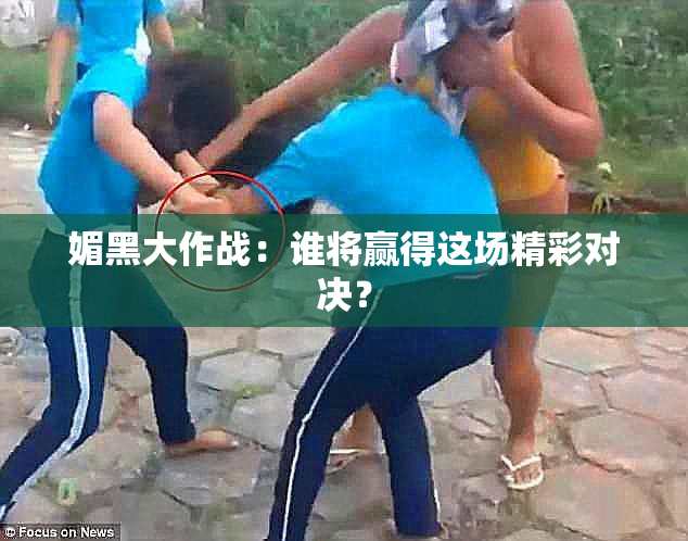 媚黑大作战：谁将赢得这场精彩对决？