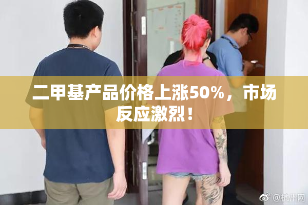 二甲基产品价格上涨50%，市场反应激烈！