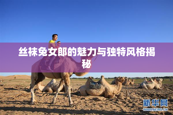 丝袜兔女郎的魅力与独特风格揭秘