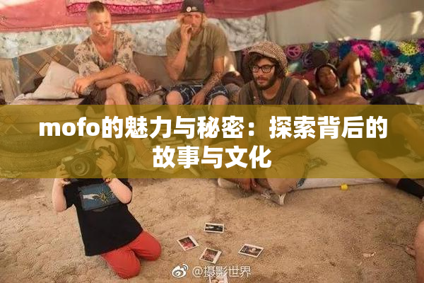 mofo的魅力与秘密：探索背后的故事与文化