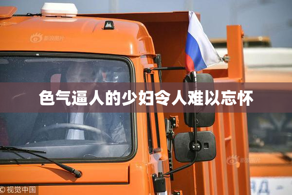 色气逼人的少妇令人难以忘怀