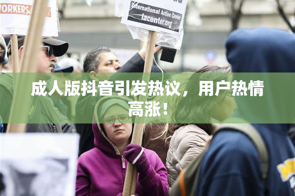 成人版抖音引发热议，用户热情高涨！
