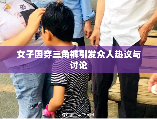 女子因穿三角裤引发众人热议与讨论