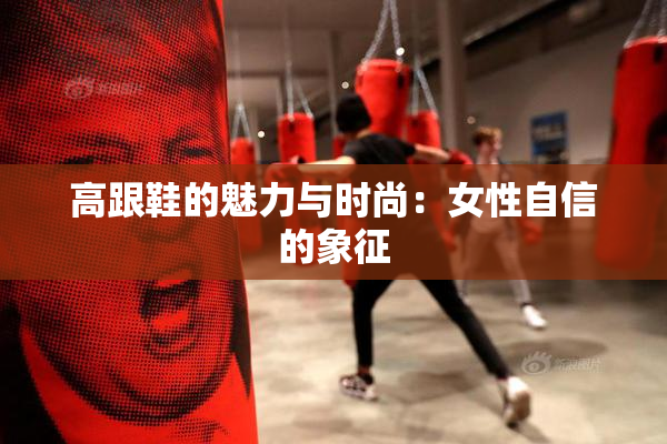 高跟鞋的魅力与时尚：女性自信的象征
