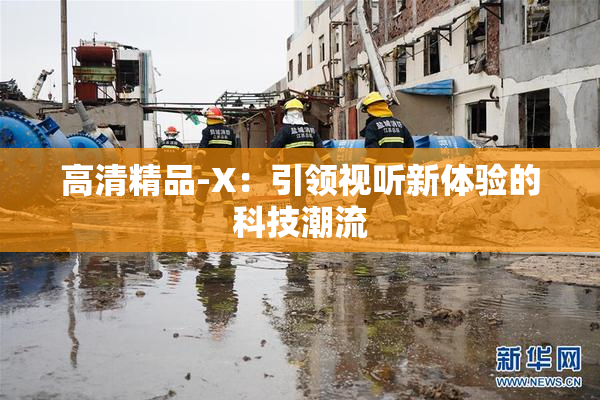 高清精品-X：引领视听新体验的科技潮流