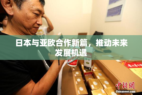 日本与亚欧合作新篇，推动未来发展机遇