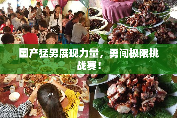国产猛男展现力量，勇闯极限挑战赛！