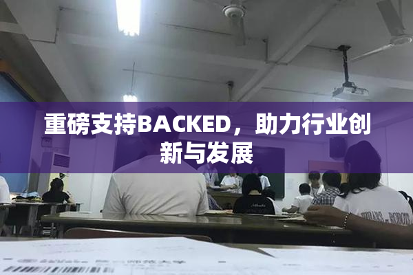 重磅支持BACKED，助力行业创新与发展