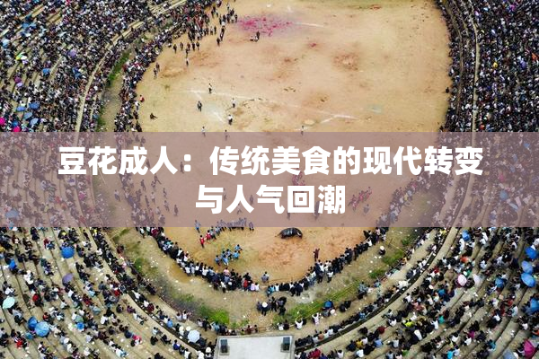 豆花成人：传统美食的现代转变与人气回潮