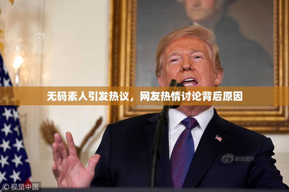 无码素人引发热议，网友热情讨论背后原因