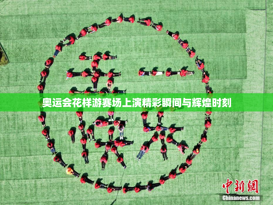 奥运会花样游赛场上演精彩瞬间与辉煌时刻