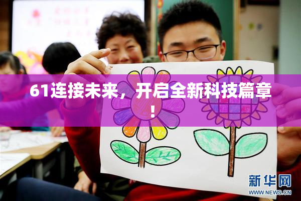 61连接未来，开启全新科技篇章！
