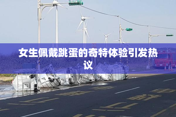 女生佩戴跳蛋的奇特体验引发热议