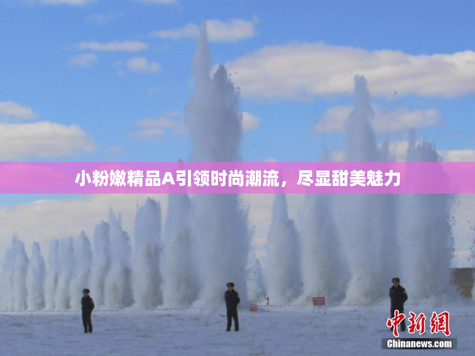 小粉嫩精品A引领时尚潮流，尽显甜美魅力