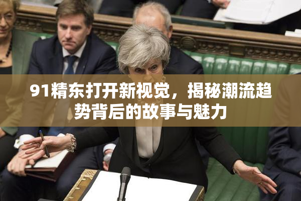 91精东打开新视觉，揭秘潮流趋势背后的故事与魅力