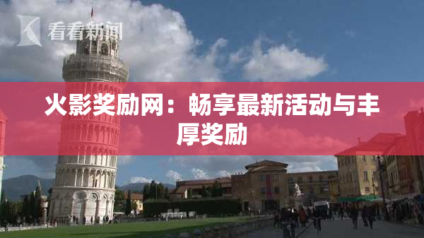 火影奖励网：畅享最新活动与丰厚奖励