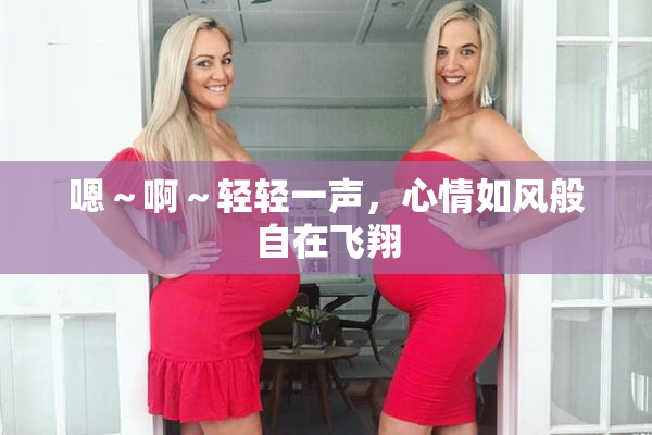 嗯～啊～轻轻一声，心情如风般自在飞翔
