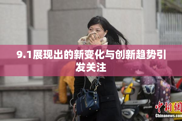 9.1展现出的新变化与创新趋势引发关注