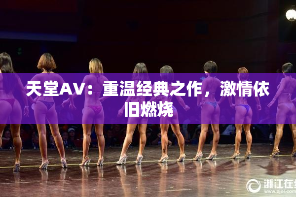 天堂AV：重温经典之作，激情依旧燃烧