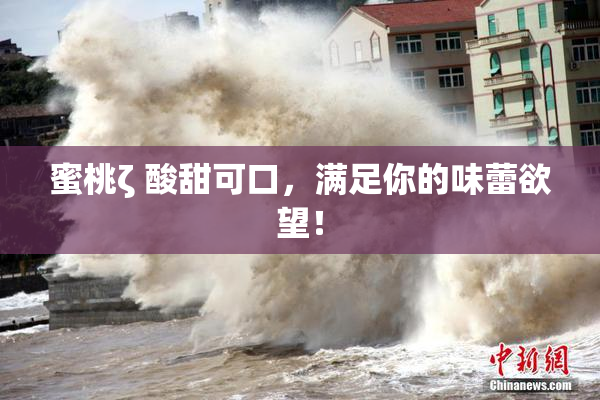 蜜桃ζ 酸甜可口，满足你的味蕾欲望！
