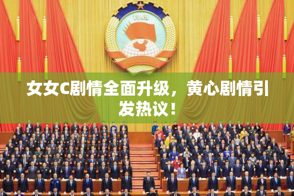 女女C剧情全面升级，黄心剧情引发热议！