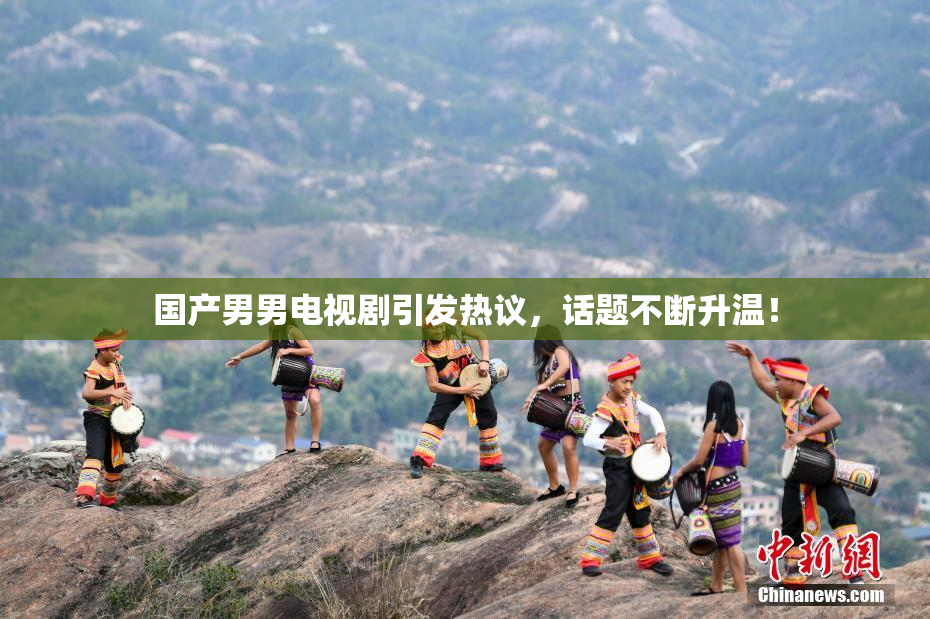 国产男男电视剧引发热议，话题不断升温！