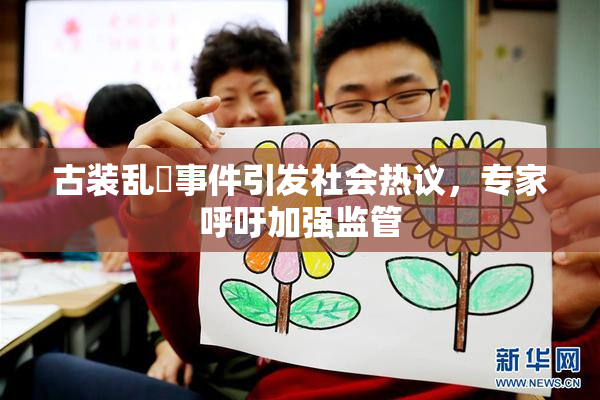 古装乱婬事件引发社会热议，专家呼吁加强监管