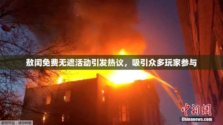敖闰免费无遮活动引发热议，吸引众多玩家参与