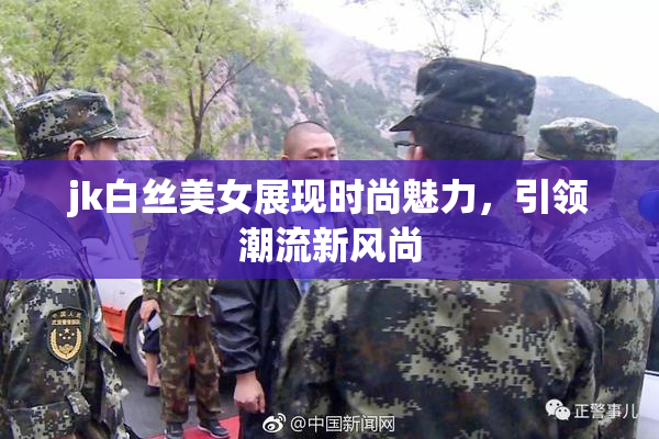 jk白丝美女展现时尚魅力，引领潮流新风尚