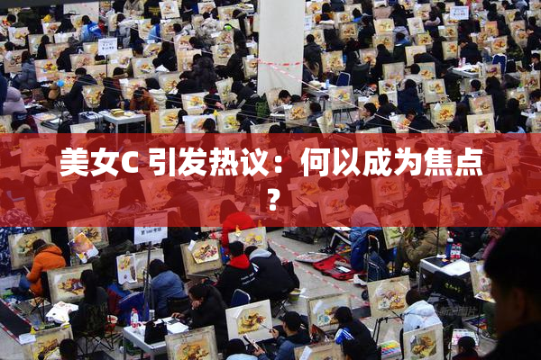 美女C 引发热议：何以成为焦点？