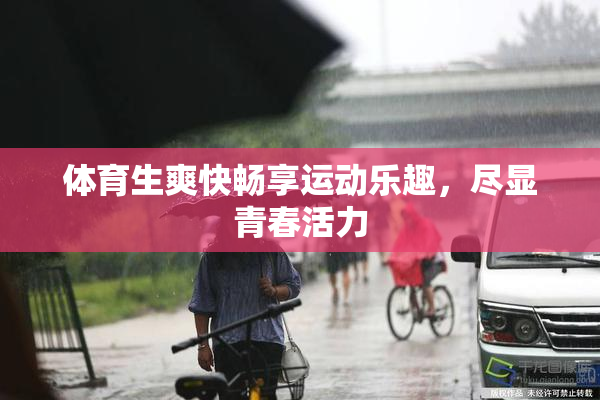 体育生爽快畅享运动乐趣，尽显青春活力