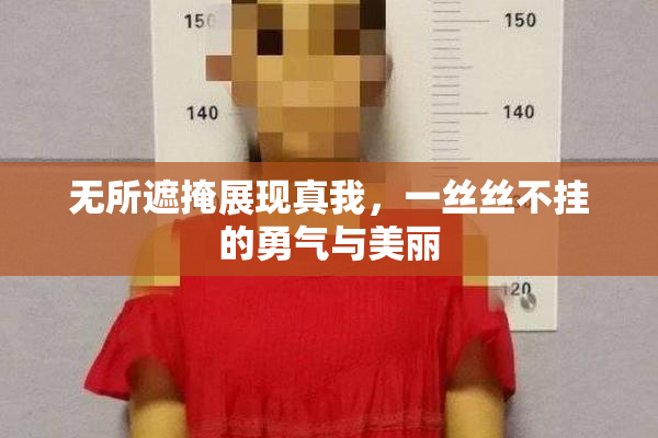 无所遮掩展现真我，一丝丝不挂的勇气与美丽
