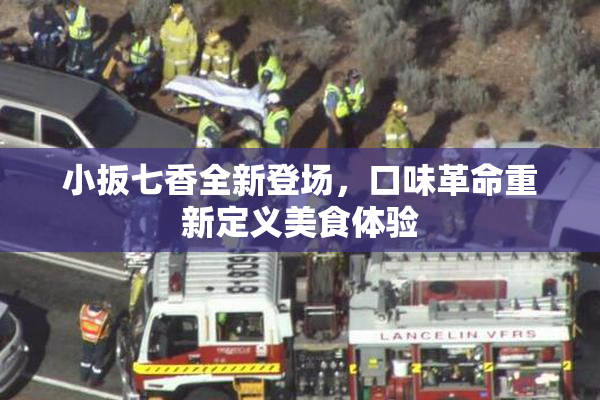 小扳七香全新登场，口味革命重新定义美食体验