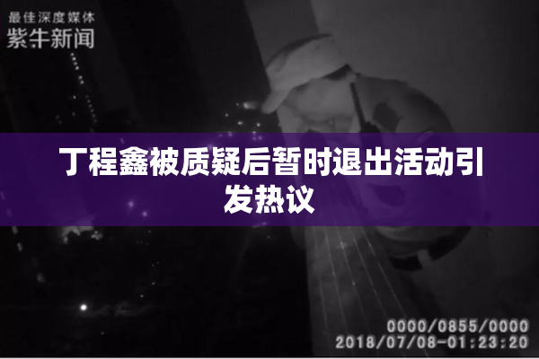 丁程鑫被质疑后暂时退出活动引发热议