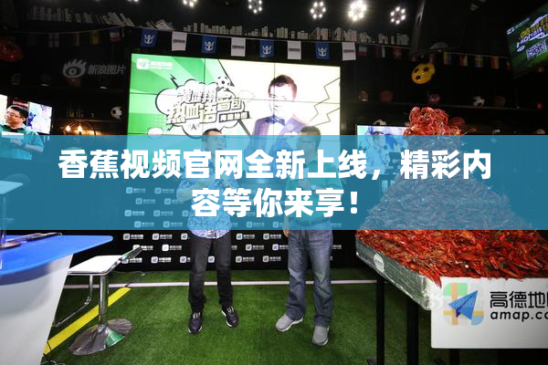 香蕉视频官网全新上线，精彩内容等你来享！