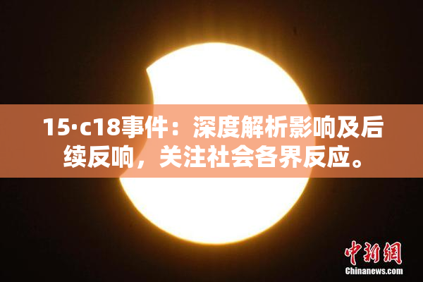 15·c18事件：深度解析影响及后续反响，关注社会各界反应。