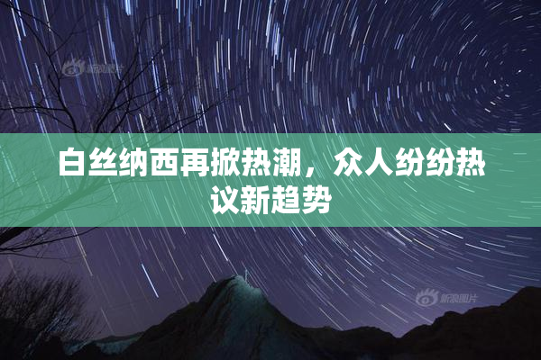 白丝纳西再掀热潮，众人纷纷热议新趋势