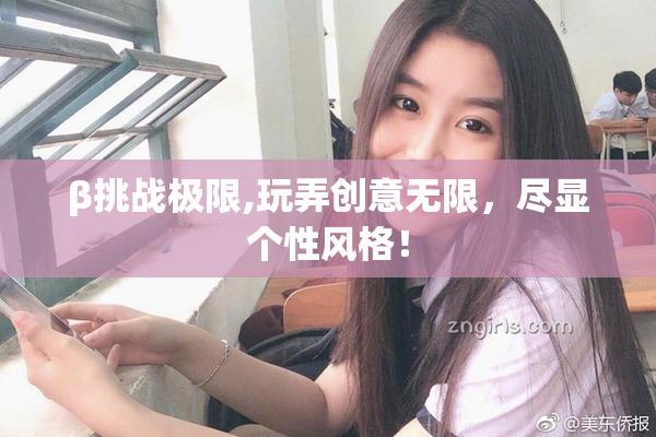 β挑战极限,玩弄创意无限，尽显个性风格！