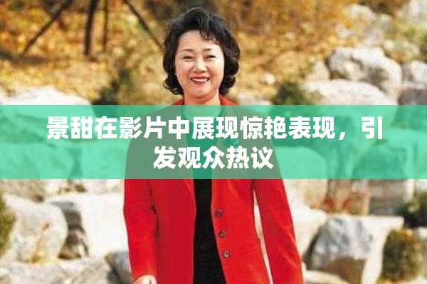 景甜在影片中展现惊艳表现，引发观众热议
