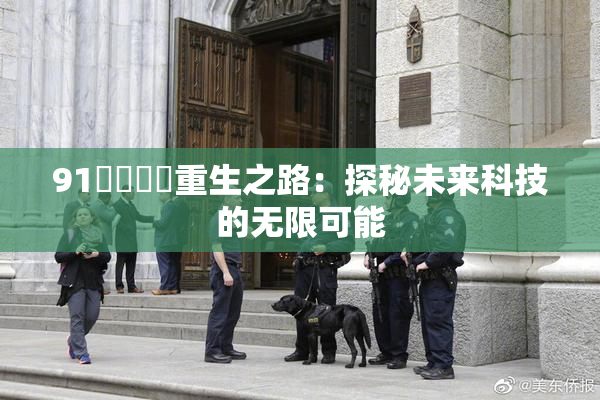 91❌‌❌‌重生之路：探秘未来科技的无限可能