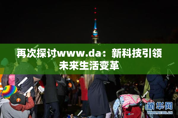 再次探讨www.da：新科技引领未来生活变革