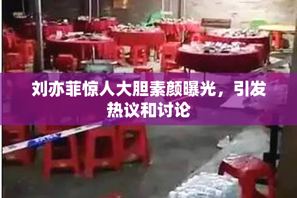 刘亦菲惊人大胆素颜曝光，引发热议和讨论