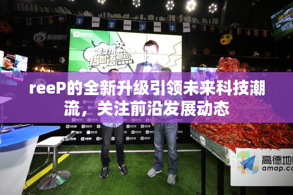 reeP的全新升级引领未来科技潮流，关注前沿发展动态