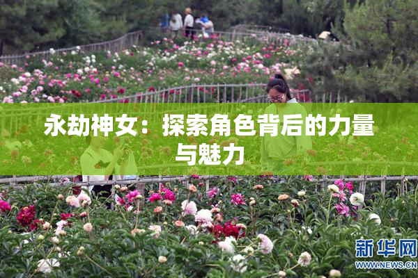 永劫神女：探索角色背后的力量与魅力