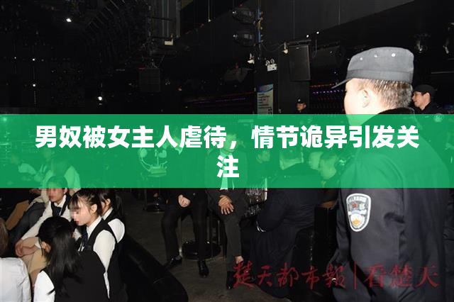 男奴被女主人虐待，情节诡异引发关注